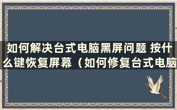 如何解决台式电脑黑屏问题 按什么键恢复屏幕（如何修复台式电脑黑屏）